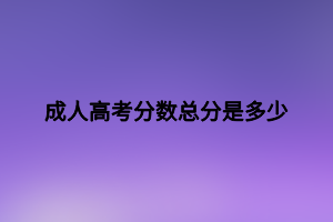 成人高考分?jǐn)?shù)總分是多少