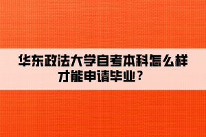 華東政法大學(xué)自考本科怎么樣才能申請畢業(yè)？