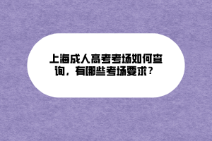 上海成人高考考場(chǎng)如何查詢，有哪些考場(chǎng)要求？