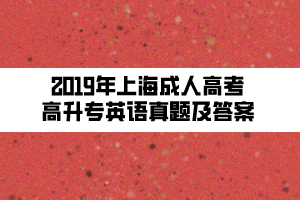 2019年上海成人高考高升專英語(yǔ)真題及答案