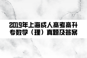 2019年上海成人高考高升專數(shù)學（理）真題及答案