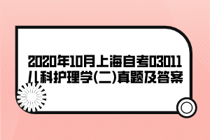 2020年10月上海自考03011兒科護(hù)理學(xué)(二)真題及答案