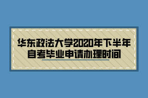 華東政法大學(xué)2020年下半年自考畢業(yè)申請(qǐng)辦理時(shí)間