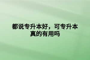 都說(shuō)專升本好，可專升本真的有用嗎