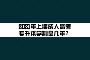 2021年上海成人高考專升本學(xué)制是幾年？