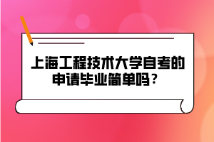 上海工程技術(shù)大學(xué)自考的申請(qǐng)畢業(yè)簡(jiǎn)單嗎？