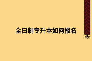 全日制專升本如何報名