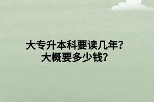 大專升本科要讀幾年？大概要多少錢？