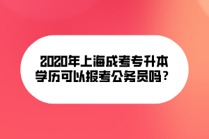 2020年上海成考專升本文可以報考公務(wù)員嗎？