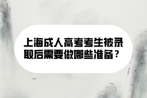 上海成人高考考生被錄取后需要做哪些準(zhǔn)備？