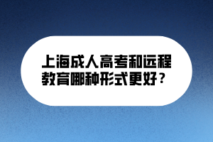 上海成人高考和遠程教育哪種形式更好？