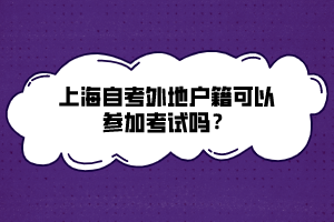 上海自考外地戶籍可以參加考試嗎？