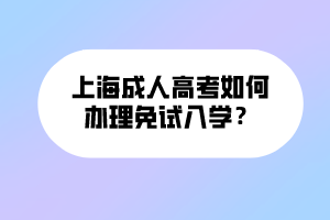 上海成人高考如何辦理免試入學？