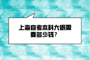 上海自考本科大概需要多少錢？