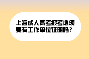 上海成人高考報考必須要有工作單位證明嗎？