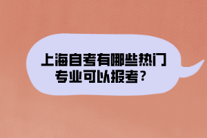 上海自考有哪些熱門專業(yè)可以報考？