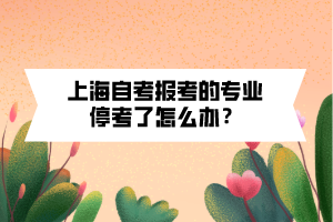 上海自考報(bào)考的專業(yè)?？剂嗽趺崔k？