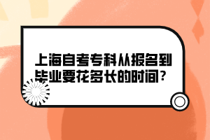 上海自考專科從報名到畢業(yè)要花多長的時間？