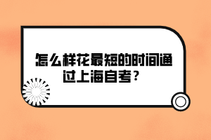 怎么樣花最短的時間通過上海自考？