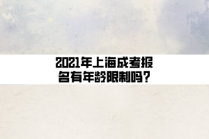 2021年上海成考報(bào)名有年齡限制嗎_ (1)