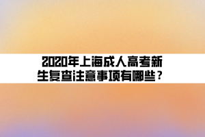 2020年上海成人高考新生復(fù)查注意事項有哪些？