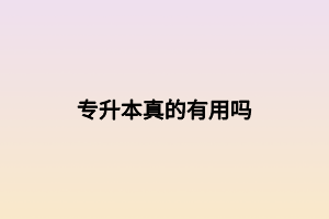 專(zhuān)升本真的有用嗎