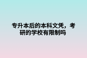 專升本后的本科文憑，考研的學(xué)校有限制嗎