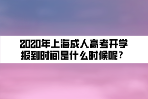 2020年上海成人高考開學(xué)報到時間是什么時候呢？