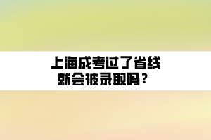 上海成考過了省線就會被錄取嗎？