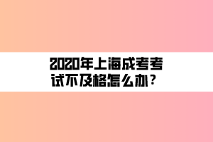 2020年上海成考考試不及格怎么辦？