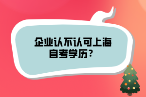 企業(yè)認不認可上海自考學歷？