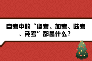 自考中的“必考、加考、選考、免考”都是什么？