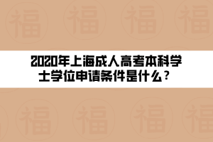 2020年上海成人高考本科學(xué)士學(xué)位申請(qǐng)條件是什么？