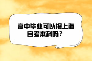 高中畢業(yè)可以報(bào)上海自考本科嗎？