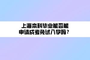 上海本科畢業(yè)能否能申請成考免試入學(xué)嗎？