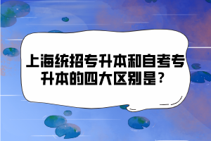 上海統(tǒng)招專升本和自考專升本的四大區(qū)別是？