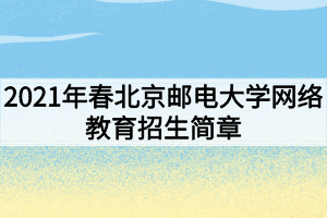 2021年春北京郵電大學網(wǎng)絡教育招生簡章