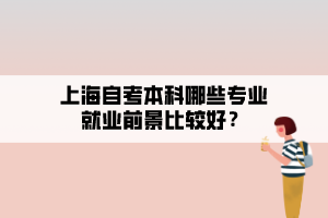 上海自考本科哪些專業(yè)就業(yè)前景比較好？