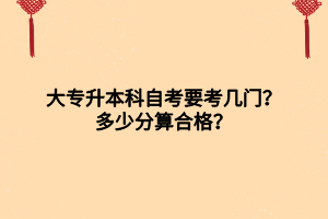 大專升本科自考要考幾門？多少分算合格？