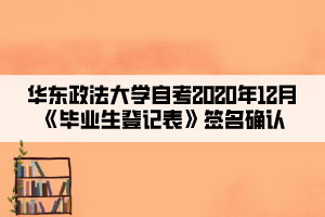 華東政法大學(xué)自考2020年12月《畢業(yè)生登記表》簽名確認(rèn)