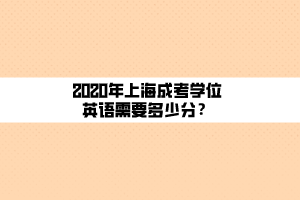 2020年上海成考學(xué)位英語(yǔ)需要多少分？