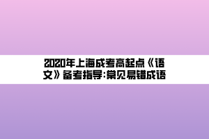 2020年上海成考高起點《語文》備考指導(dǎo)_常見易錯成語