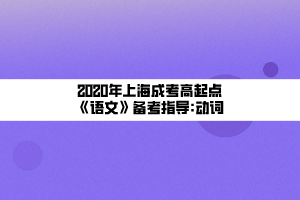 2020年上海成考高起點(diǎn)《語(yǔ)文》備考指導(dǎo)_動(dòng)詞