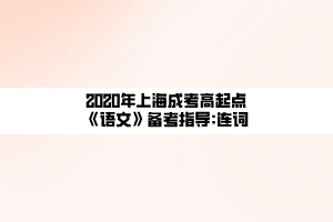 2020年上海成考高起點(diǎn)《語(yǔ)文》備考指導(dǎo)_連詞