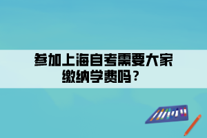 參加上海自考需要大家繳納學費嗎？