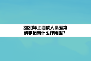 2020年上海成人高考本科學(xué)歷有什么作用呢？