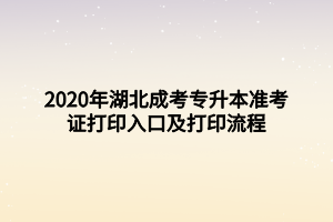 2020年湖北成考專升本準(zhǔn)考證打印入口及打印流程