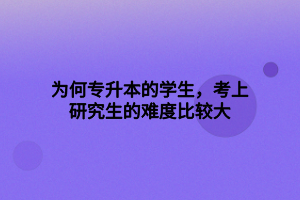 為何專升本的學生，考上研究生的難度比較大