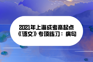 2021年上海成考高起點《語文》專項練習：病句