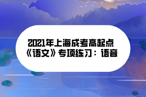 2021年上海成考高起點(diǎn)《語文》專項(xiàng)練習(xí)：語音